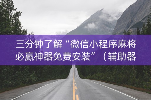 三分钟了解“微信小程序麻将必赢神器免费安装”（辅助器插件)