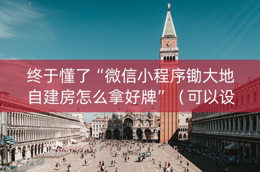 终于懂了“微信小程序锄大地自建房怎么拿好牌”（可以设置输赢吗)