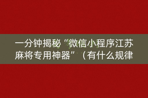 一分钟揭秘“微信小程序江苏麻将专用神器”（有什么规律)