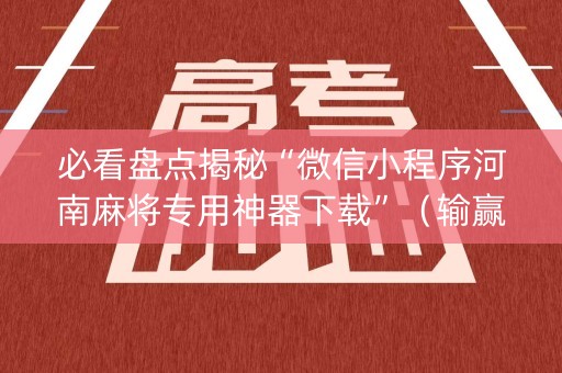 必看盘点揭秘“微信小程序河南麻将专用神器下载”（输赢有什么规律)