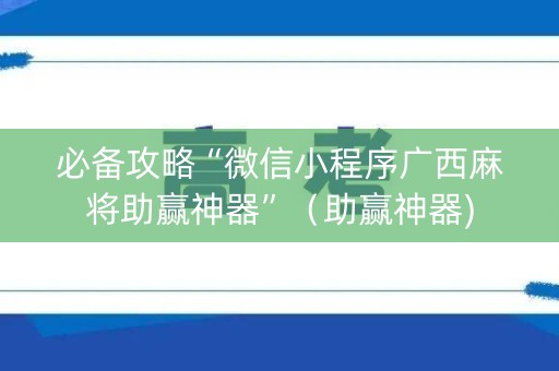 必备攻略“微信小程序广西麻将助赢神器”（助赢神器)