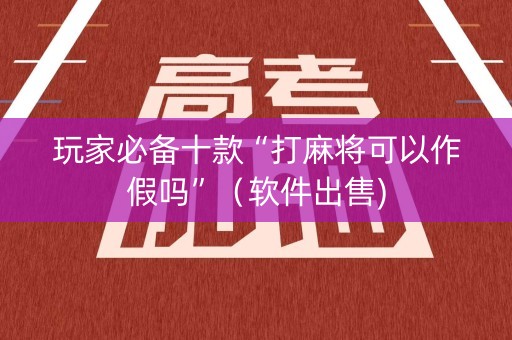 玩家必备十款“打麻将可以作假吗”（软件出售)