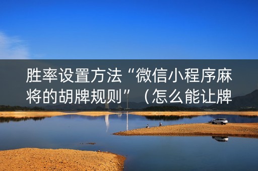 胜率设置方法“微信小程序麻将的胡牌规则”（怎么能让牌好一点)