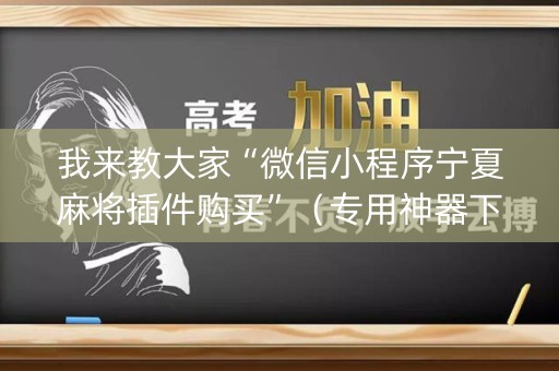 我来教大家“微信小程序宁夏麻将插件购买”（专用神器下载)