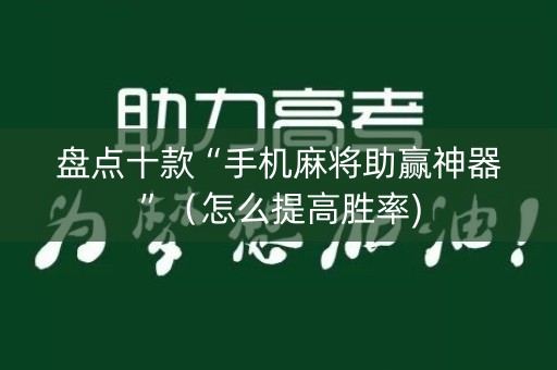 盘点十款“手机麻将助赢神器”（怎么提高胜率)