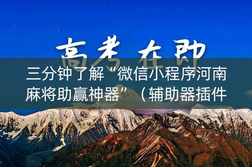 三分钟了解“微信小程序河南麻将助赢神器”（辅助器插件)