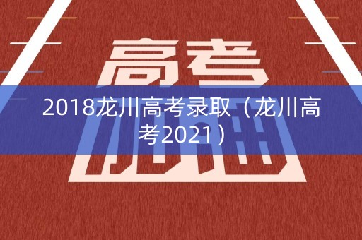 2018龙川高考录取（龙川高考2021）