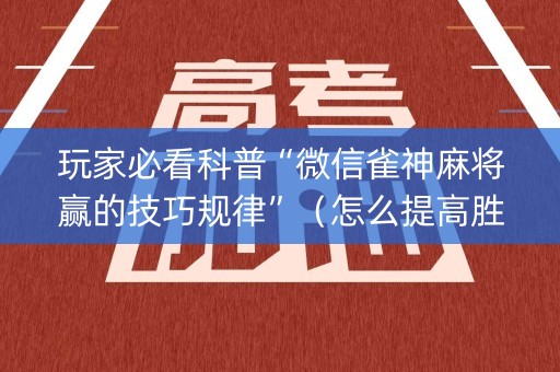 玩家必看科普“微信雀神麻将赢的技巧规律”（怎么提高胜率)