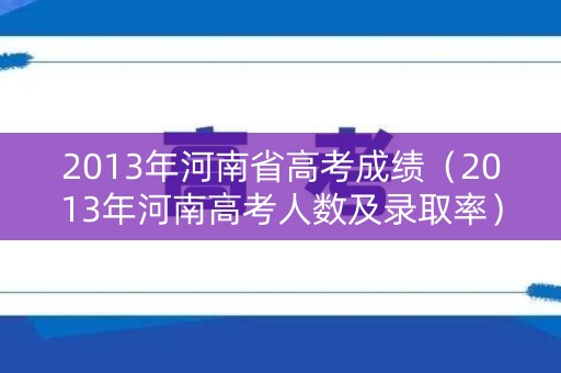 2013年河南省高考成绩（2013年河南高考人数及录取率）