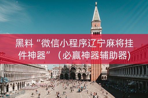 黑料“微信小程序辽宁麻将挂件神器”（必赢神器辅助器)