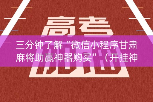 三分钟了解“微信小程序甘肃麻将助赢神器购买”（开挂神器下载)