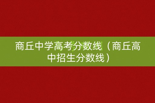 商丘中学高考分数线（商丘高中招生分数线）