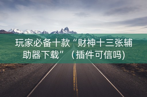 玩家必备十款“财神十三张辅助器下载”（插件可信吗)