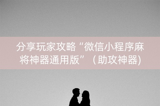 分享玩家攻略“微信小程序麻将神器通用版”（助攻神器)