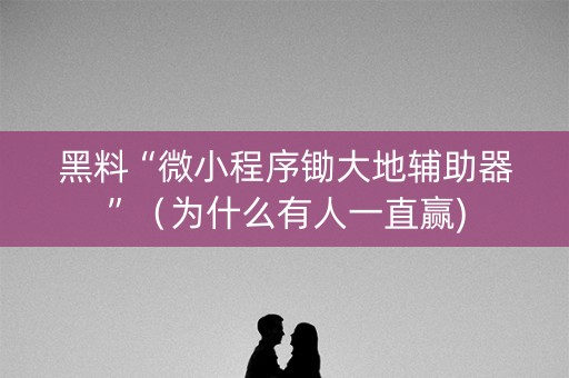 黑料“微小程序锄大地辅助器”（为什么有人一直赢)