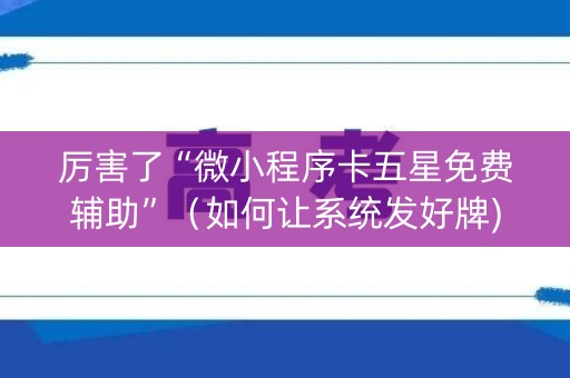 厉害了“微小程序卡五星免费辅助”（如何让系统发好牌)