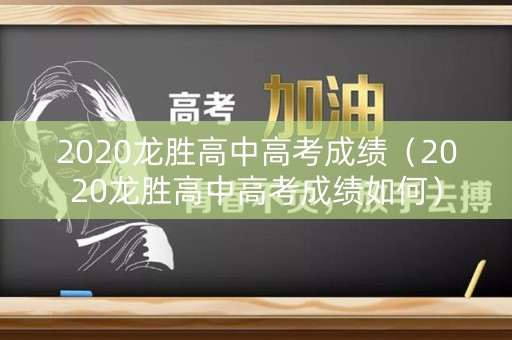 2020龙胜高中高考成绩（2020龙胜高中高考成绩如何）