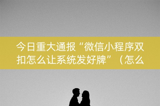 今日重大通报“微信小程序双扣怎么让系统发好牌”（怎么提高胜率)