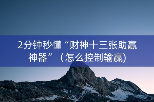 2分钟秒懂“财神十三张助赢神器”（怎么控制输赢)