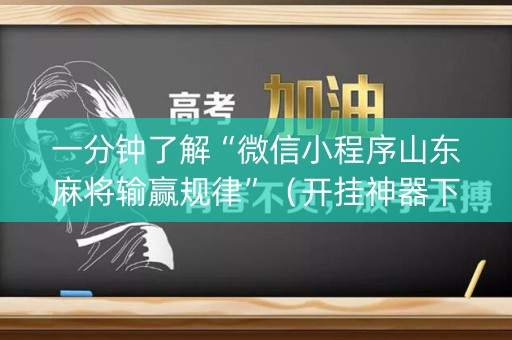 一分钟了解“微信小程序山东麻将输赢规律”（开挂神器下载)