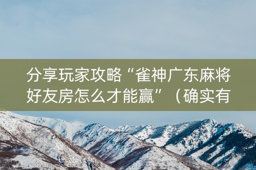 分享玩家攻略“雀神广东麻将好友房怎么才能赢”（确实有插件吗)