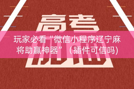 玩家必看“微信小程序辽宁麻将助赢神器”（插件可信吗)