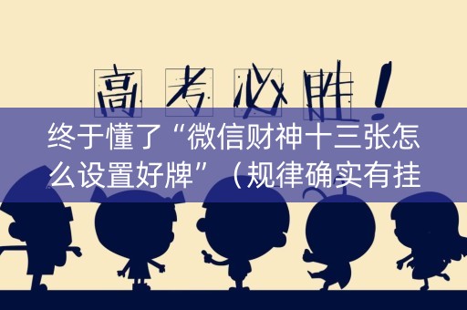 终于懂了“微信财神十三张怎么设置好牌”（规律确实有挂)