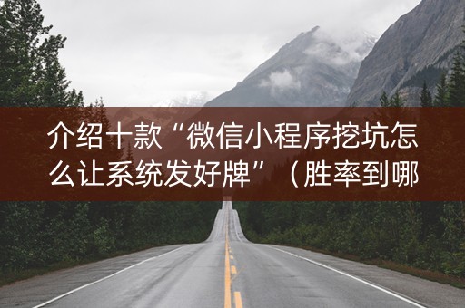 介绍十款“微信小程序挖坑怎么让系统发好牌”（胜率到哪调)