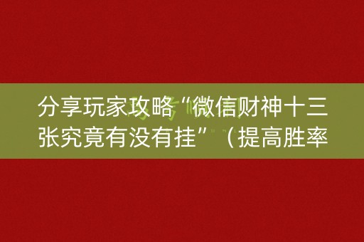 分享玩家攻略“微信财神十三张究竟有没有挂”（提高胜率技巧)