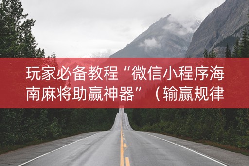 玩家必备教程“微信小程序海南麻将助赢神器”（输赢规律)