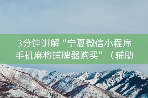 3分钟讲解“宁夏微信小程序手机麻将铺牌器购买”（辅助挂发牌规律)