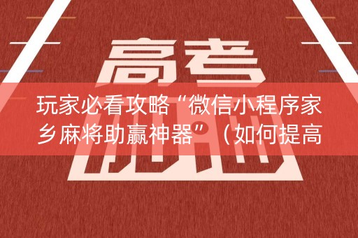 玩家必看攻略“微信小程序家乡麻将助赢神器”（如何提高胜率)