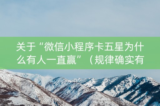 关于“微信小程序卡五星为什么有人一直赢”（规律确实有挂)