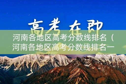 河南各地区高考分数线排名（河南各地区高考分数线排名一览表）