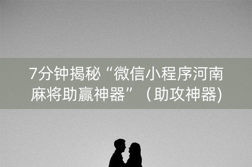 7分钟揭秘“微信小程序河南麻将助赢神器”（助攻神器)