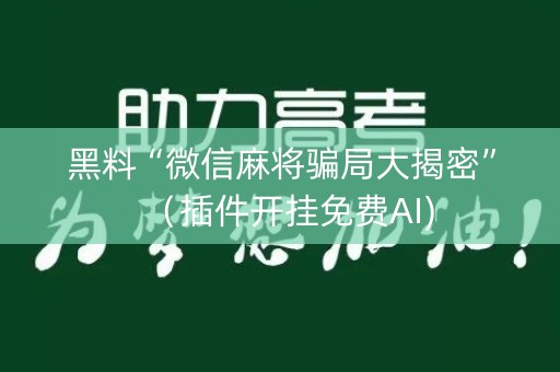 黑料“微信麻将骗局大揭密”（插件开挂免费AI)