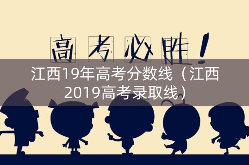江西19年高考分数线（江西2019高考录取线）
