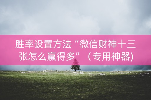 胜率设置方法“微信财神十三张怎么赢得多”（专用神器)