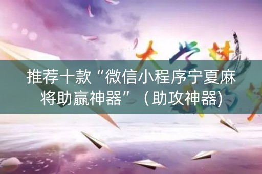 推荐十款“微信小程序宁夏麻将助赢神器”（助攻神器)