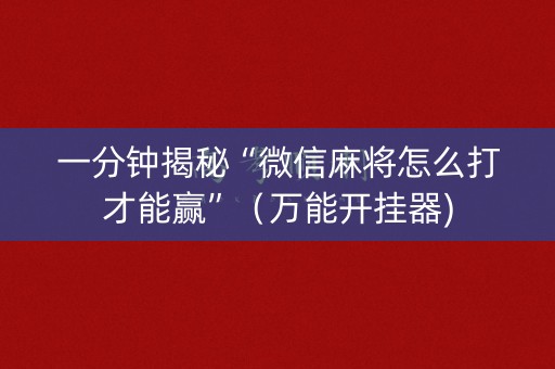 一分钟揭秘“微信麻将怎么打才能赢”（万能开挂器)