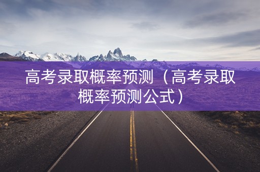 高考录取概率预测（高考录取概率预测公式）
