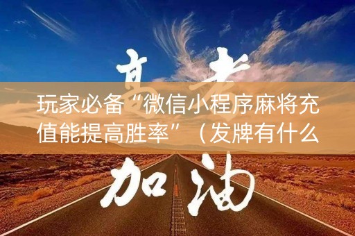 玩家必备“微信小程序麻将充值能提高胜率”（发牌有什么规律吗)