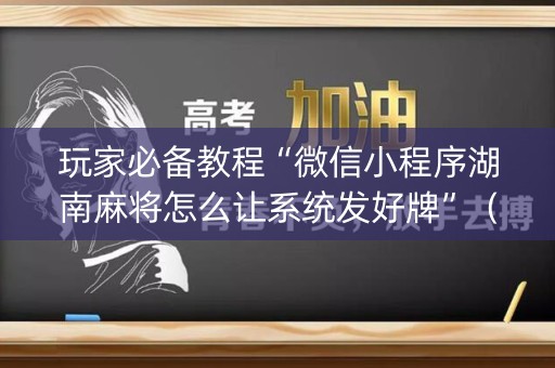 玩家必备教程“微信小程序湖南麻将怎么让系统发好牌”（透明器教程)