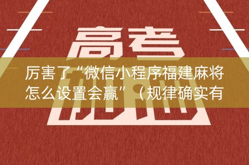 厉害了“微信小程序福建麻将怎么设置会赢”（规律确实有挂)