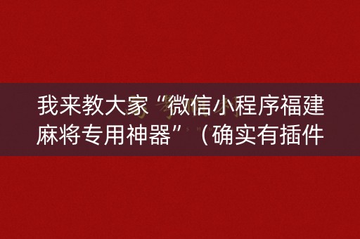 我来教大家“微信小程序福建麻将专用神器”（确实有插件吗)