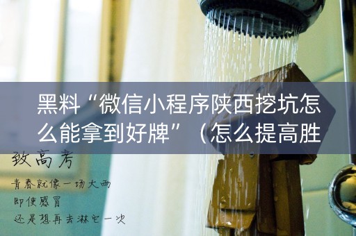 黑料“微信小程序陕西挖坑怎么能拿到好牌”（怎么提高胜率)