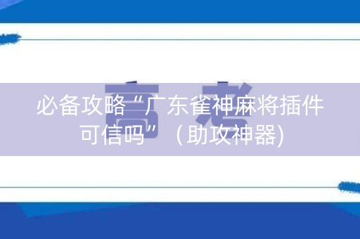必备攻略“广东雀神麻将插件可信吗”（助攻神器)