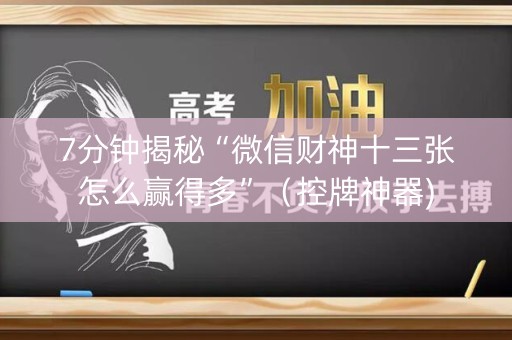 7分钟揭秘“微信财神十三张怎么赢得多”（控牌神器)