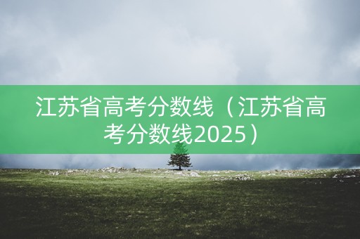 江苏省高考分数线（江苏省高考分数线2025）