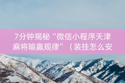 7分钟揭秘“微信小程序天津麻将输赢规律”（装挂怎么安装)